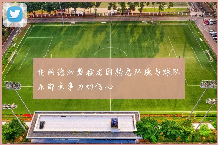 伦纳德加盟猛龙因熟悉环境与球队东部竞争力的信心