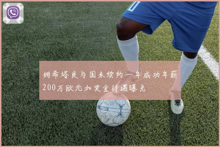 姆希塔良与国米续约一年成功年薪200万欧元加奖金待遇曝光