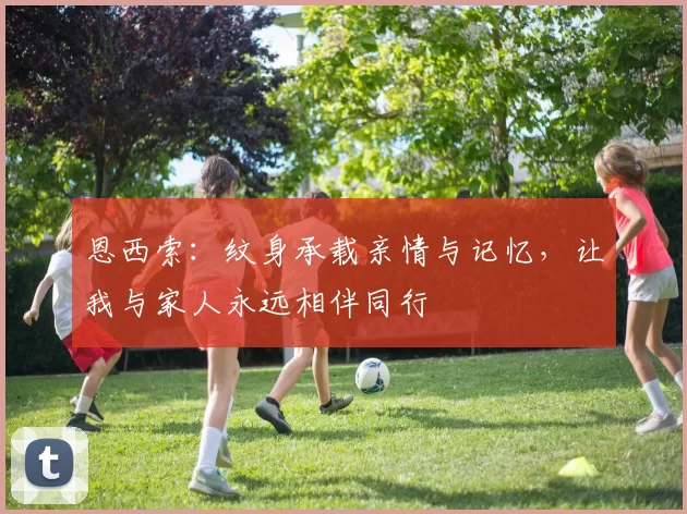 恩西索：纹身承载亲情与记忆，让我与家人永远相伴同行