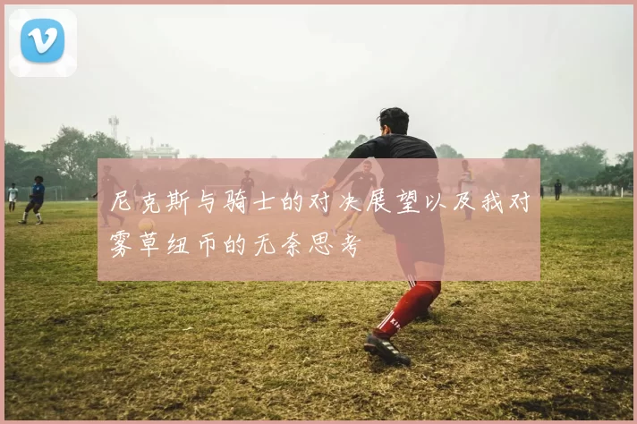 尼克斯与骑士的对决展望以及我对雾草纽币的无奈思考