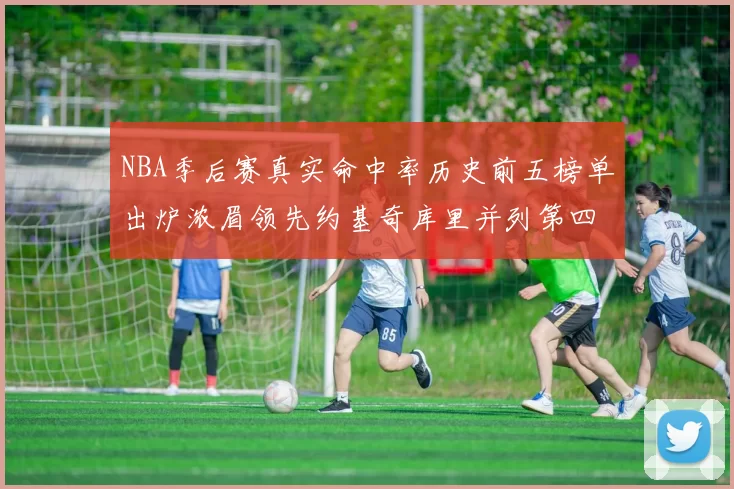 NBA季后赛真实命中率历史前五榜单出炉浓眉领先约基奇库里并列第四