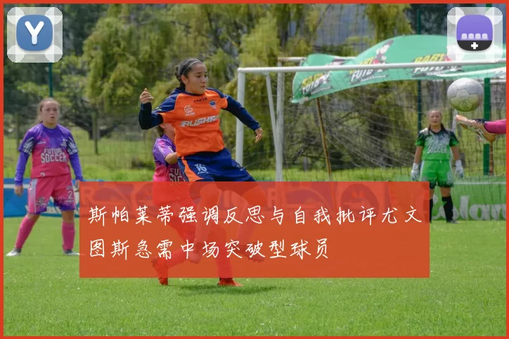 斯帕莱蒂强调反思与自我批评尤文图斯急需中场突破型球员