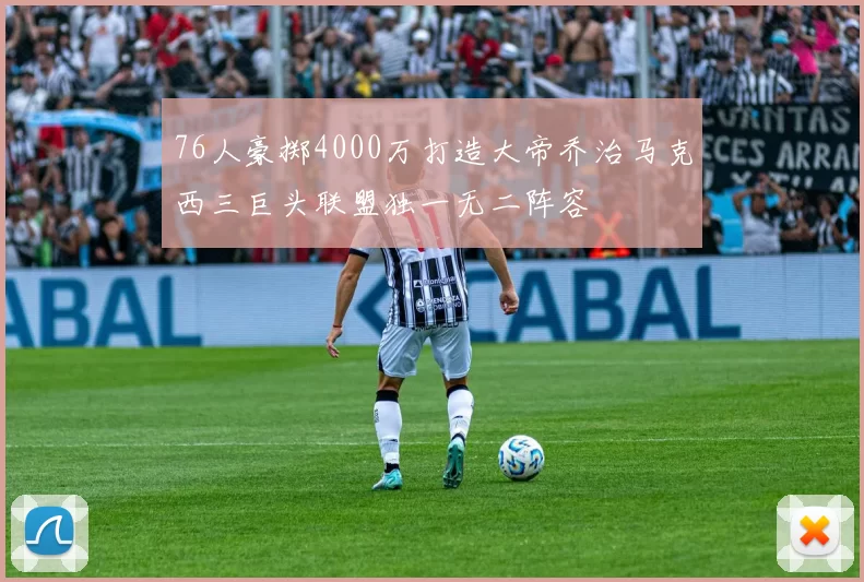 76人豪掷4000万打造大帝乔治马克西三巨头联盟独一无二阵容